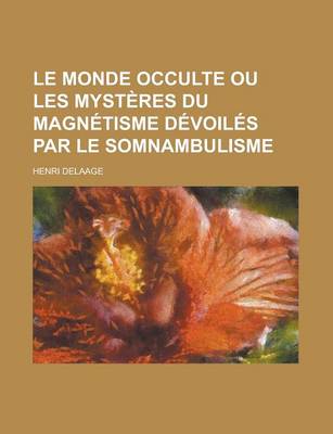 Book cover for Le Monde Occulte Ou Les Mysteres Du Magnetisme Devoiles Par Le Somnambulisme