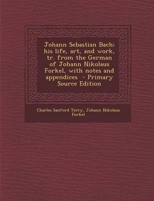 Book cover for Johann Sebastian Bach; His Life, Art, and Work, Tr. from the German of Johann Nikolaus Forkel, with Notes and Appendices - Primary Source Edition