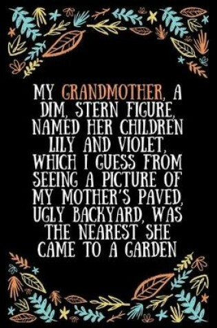 Cover of My grandmother, a dim, stern figure, named her children Lily and Violet, which I guess from seeing a picture of my mother's paved, ugly backyard