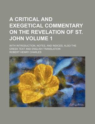 Book cover for A Critical and Exegetical Commentary on the Revelation of St. John Volume 1; With Introduction, Notes, and Indices, Also the Greek Text and English Translation