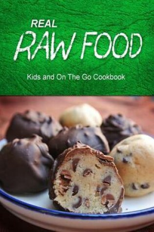 Cover of Real Raw Food - Kids and On The Go Cookbook