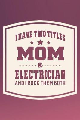 Book cover for I Have Two Titles Mom & Electrician And I Rock Them Both