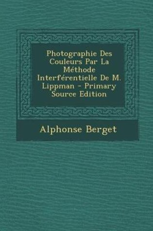 Cover of Photographie Des Couleurs Par La Methode Interferentielle de M. Lippman - Primary Source Edition