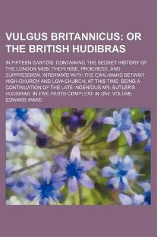 Cover of Vulgus Britannicus; Or the British Hudibras. in Fifteen Canto's. Containing the Secret History of the London Mob Their Rise, Progress, and Suppression