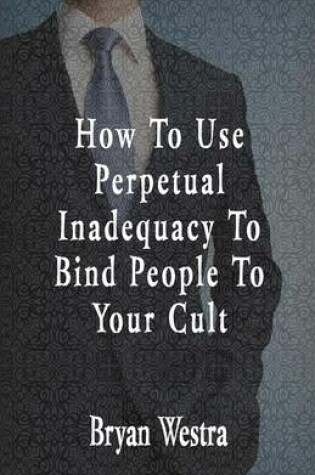 Cover of How To Use Perpetual Inadequacy To Bind People To Your Cult