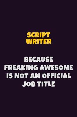 Book cover for script writer, Because Freaking Awesome Is Not An Official Job Title