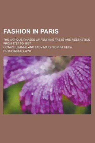 Cover of Fashion in Paris; The Various Phases of Feminine Taste and Aesthetics from 1797 to 1897