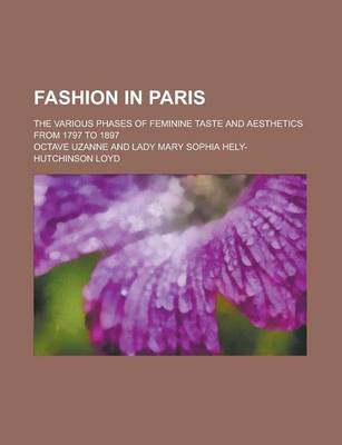 Book cover for Fashion in Paris; The Various Phases of Feminine Taste and Aesthetics from 1797 to 1897