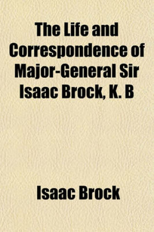 Cover of The Life and Correspondence of Major-General Sir Isaac Brock, K. B