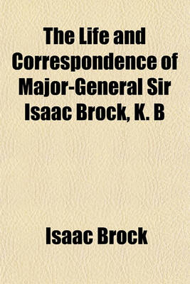 Book cover for The Life and Correspondence of Major-General Sir Isaac Brock, K. B