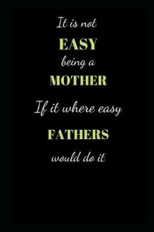Cover of It is not easy being a Mother if it where easy fathers would do it.