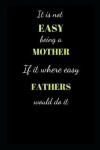 Book cover for It is not easy being a Mother if it where easy fathers would do it.