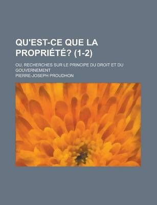 Book cover for Qu'est-Ce Que La Propriete?; Ou, Recherches Sur Le Principe Du Droit Et Du Gouvernement (1-2)