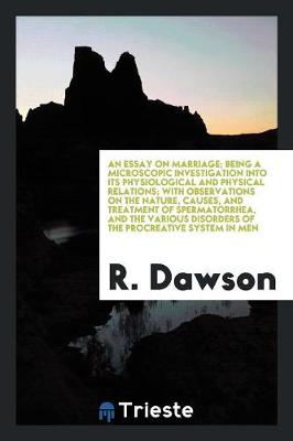 Book cover for An Essay on Marriage; Being a Microscopic Investigation Into Its Physiological and Physical Relations; With Observations on the Nature, Causes, and Treatment of Spermatorrhea, and the Various Disorders of the Procreative System in Men