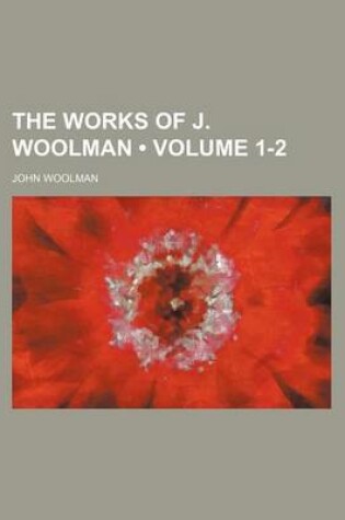 Cover of The Works of J. Woolman (Volume 1-2)