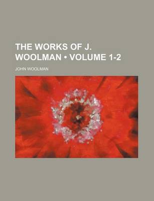 Book cover for The Works of J. Woolman (Volume 1-2)