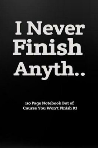 Cover of I Never Finish Anyth... 110 Page Notebook But of Course You Won't Finish It!