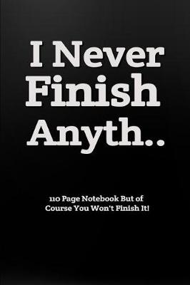 Book cover for I Never Finish Anyth... 110 Page Notebook But of Course You Won't Finish It!