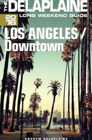 Cover of Los Angeles / Downtown - The Delaplaine 2016 Long Weekend Guide