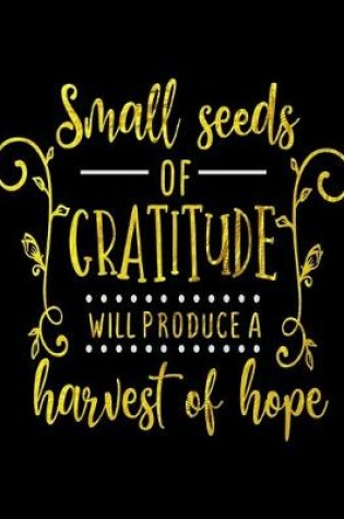 Cover of Small Seeds Of Gratitude Will Produce A Harvest Of Hope