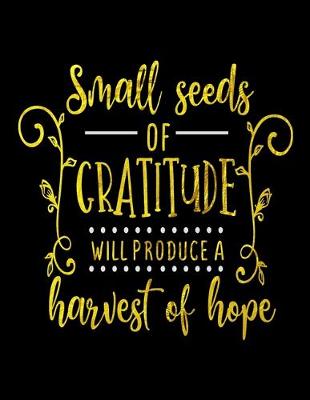 Book cover for Small Seeds Of Gratitude Will Produce A Harvest Of Hope