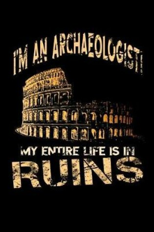 Cover of I'm an Archaeologist - My Entire Life Is in Ruins