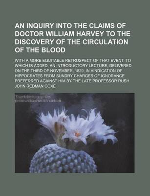 Book cover for An Inquiry Into the Claims of Doctor William Harvey to the Discovery of the Circulation of the Blood; With a More Equitable Retrospect of That Event. to Which Is Added, an Introductory Lecture, Delivered on the Third of November, 1829, in Vindication of H