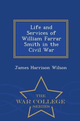 Cover of Life and Services of William Farrar Smith in the Civil War - War College Series