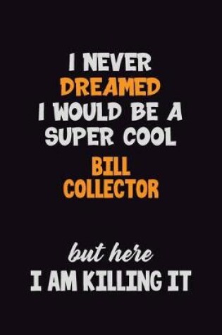 Cover of I Never Dreamed I would Be A Super Cool Bill Collector But Here I Am Killing It