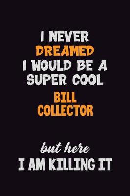 Book cover for I Never Dreamed I would Be A Super Cool Bill Collector But Here I Am Killing It