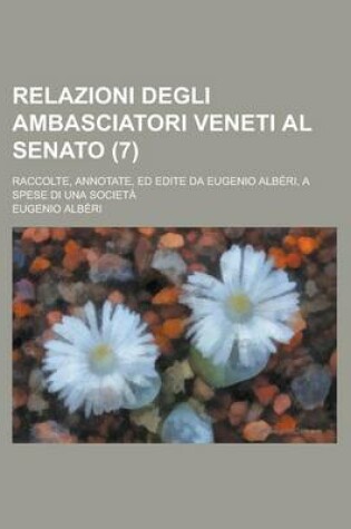 Cover of Relazioni Degli Ambasciatori Veneti Al Senato; Raccolte, Annotate, Ed Edite Da Eugenio Alberi, a Spese Di Una Societa (7)