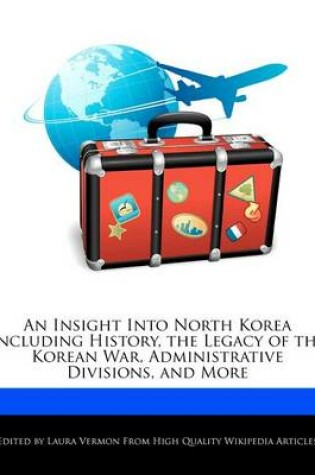 Cover of An Insight Into North Korea Including History, the Legacy of the Korean War, Administrative Divisions, and More