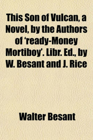 Cover of This Son of Vulcan, a Novel, by the Authors of 'Ready-Money Mortiboy'. Libr. Ed., by W. Besant and J. Rice