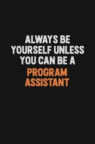 Cover of Always Be Yourself Unless You Can Be A Program Assistant