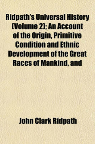 Cover of Ridpath's Universal History (Volume 2); An Account of the Origin, Primitive Condition and Ethnic Development of the Great Races of Mankind, and
