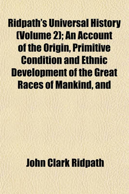 Book cover for Ridpath's Universal History (Volume 2); An Account of the Origin, Primitive Condition and Ethnic Development of the Great Races of Mankind, and