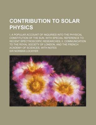 Book cover for Contribution to Solar Physics; I. a Popular Account of Inquiries Into the Physical Constitution of the Sun, with Special Reference to Recent Spectrosc