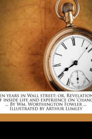 Cover of Ten Years in Wall Street; Or, Revelations of Inside Life and Experience on 'Change ... by Wm. Worthington Fowler ... Illustrated by Arthur Lumley