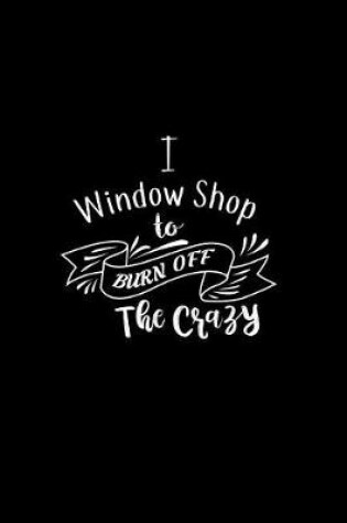 Cover of I Window Shop To Burn Off The Crazy