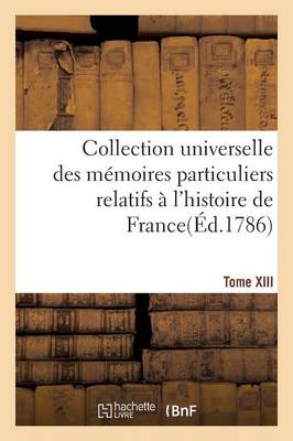 Book cover for Collection Universelle Des Memoires Particuliers Relatifs A l'Histoire de France. Tome XIII