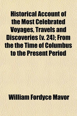 Book cover for Historical Account of the Most Celebrated Voyages, Travels, and Discoveries, (Volume 24); From the the Time of Columbus to the Present Period