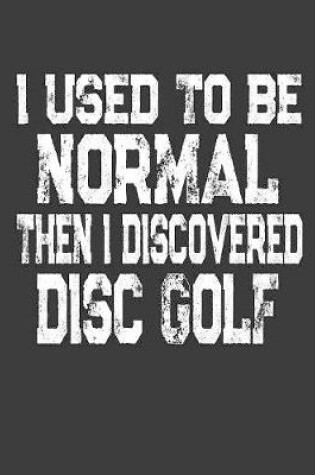 Cover of I Used To Be Normal Then I Discoverd Disc Golf