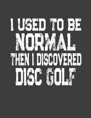 Book cover for I Used To Be Normal Then I Discoverd Disc Golf