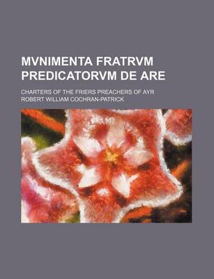 Book cover for Mvnimenta Fratrvm Predicatorvm de Are; Charters of the Friers Preachers of Ayr