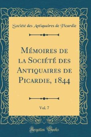 Cover of Mémoires de la Société des Antiquaires de Picardie, 1844, Vol. 7 (Classic Reprint)