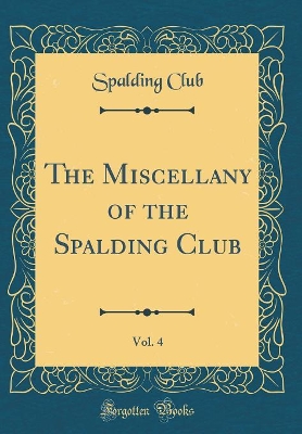 Book cover for The Miscellany of the Spalding Club, Vol. 4 (Classic Reprint)