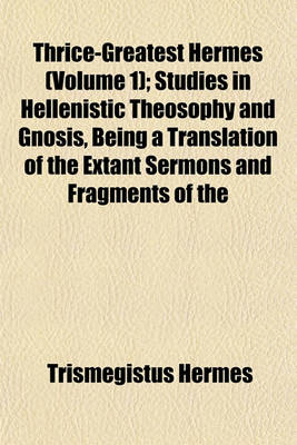 Book cover for Thrice-Greatest Hermes (Volume 1); Studies in Hellenistic Theosophy and Gnosis, Being a Translation of the Extant Sermons and Fragments of the