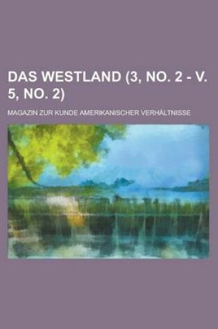 Cover of Das Westland; Magazin Zur Kunde Amerikanischer Verhaltnisse (3, No. 2 - V. 5, No. 2 )