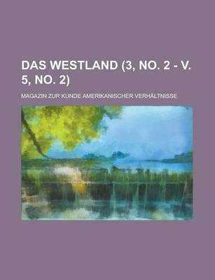 Book cover for Das Westland; Magazin Zur Kunde Amerikanischer Verhaltnisse (3, No. 2 - V. 5, No. 2 )