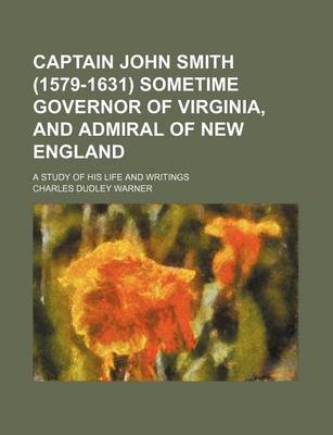 Book cover for Captain John Smith (1579-1631) Sometime Governor of Virginia, and Admiral of New England; A Study of His Life and Writings